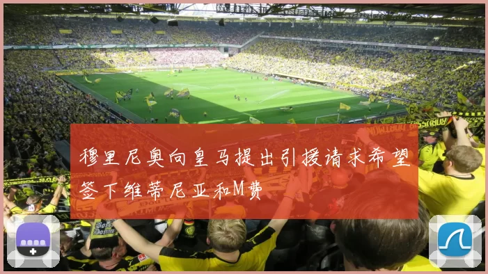 穆里尼奥向皇马提出引援请求希望签下维蒂尼亚和M费