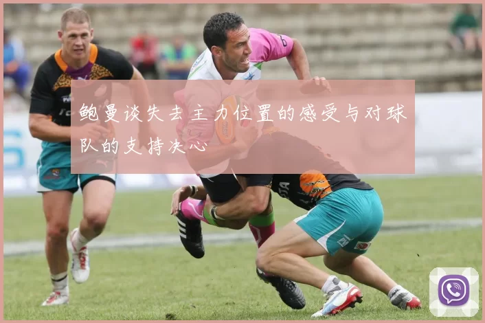 鲍曼谈失去主力位置的感受与对球队的支持决心