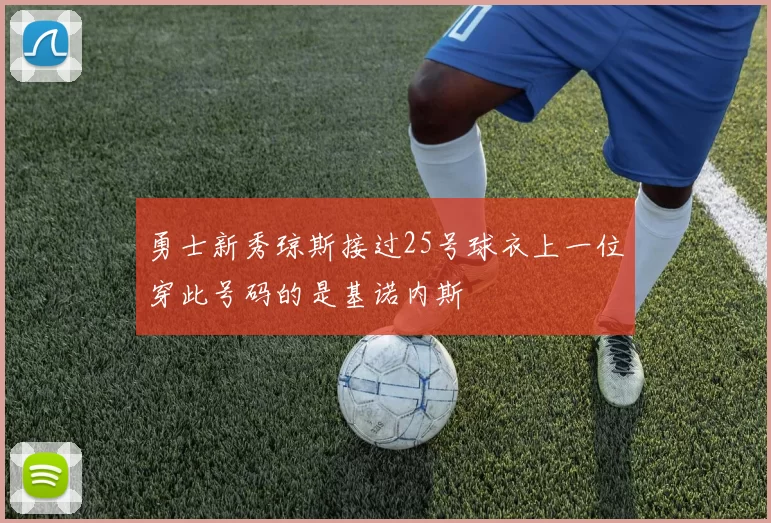 勇士新秀琼斯接过25号球衣上一位穿此号码的是基诺内斯
