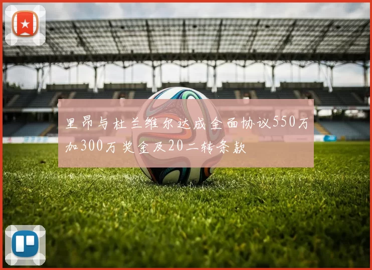 里昂与杜兰维尔达成全面协议550万加300万奖金及20二转条款